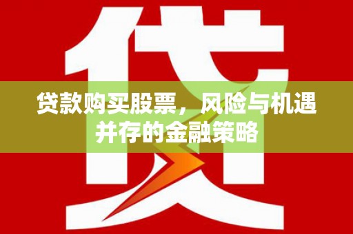 嘉峪关贷款购买股票，风险与机遇并存的金融策略