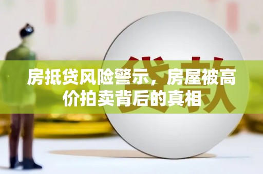 绥棱房抵贷风险警示，房屋被高价拍卖背后的真相