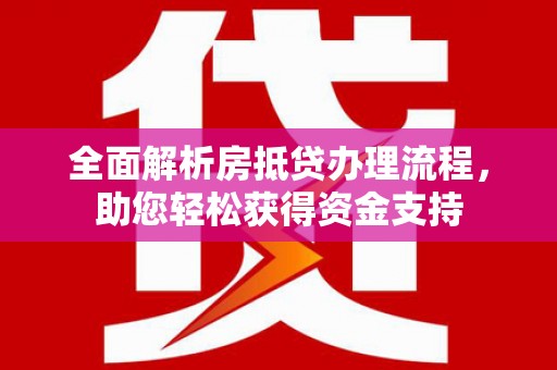 隆阳全面解析房抵贷办理流程，助您轻松获得资金支持