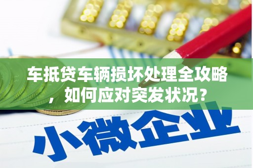 绥棱车抵贷车辆损坏处理全攻略，如何应对突发状况？