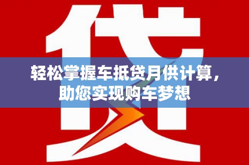 隆阳轻松掌握车抵贷月供计算，助您实现购车梦想