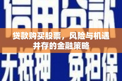 台江贷款购买股票，风险与机遇并存的金融策略