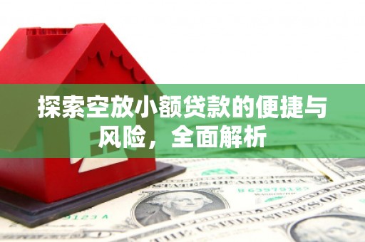 玛家探索空放小额贷款的便捷与风险，全面解析