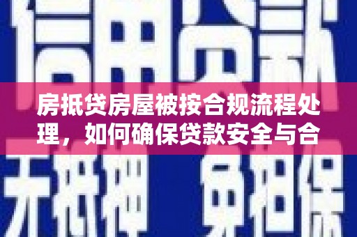 山南房抵贷房屋被按合规流程处理，如何确保贷款安全与合规？