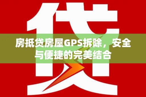 新源房抵贷房屋GPS拆除，安全与便捷的完美结合