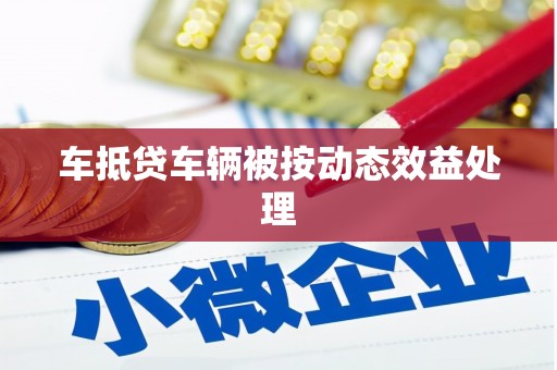 福鼎车抵贷车辆被按动态效益处理