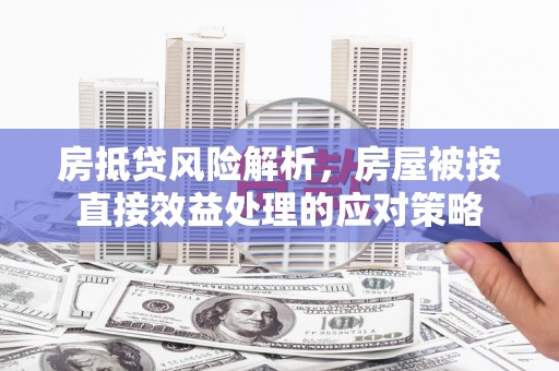 乐业房抵贷风险解析，房屋被按直接效益处理的应对策略