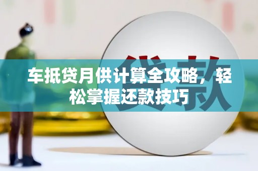 文山车抵贷月供计算全攻略，轻松掌握还款技巧