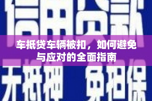 文山车抵贷车辆被扣，如何避免与应对的全面指南