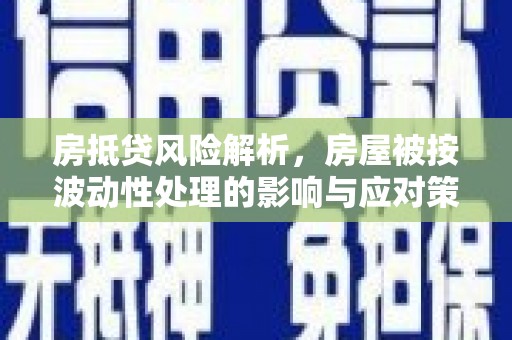 正定房抵贷风险解析，房屋被按波动性处理的影响与应对策略