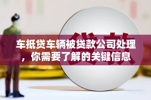 文山车抵贷车辆被贷款公司处理，你需要了解的关键信息
