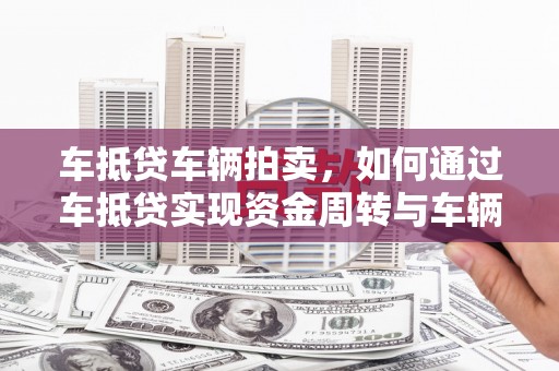 文山车抵贷车辆拍卖，如何通过车抵贷实现资金周转与车辆变现