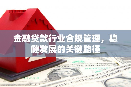 临湘金融贷款行业合规管理，稳健发展的关键路径