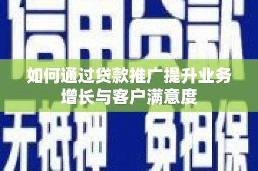 江达如何通过贷款推广提升业务增长与客户满意度