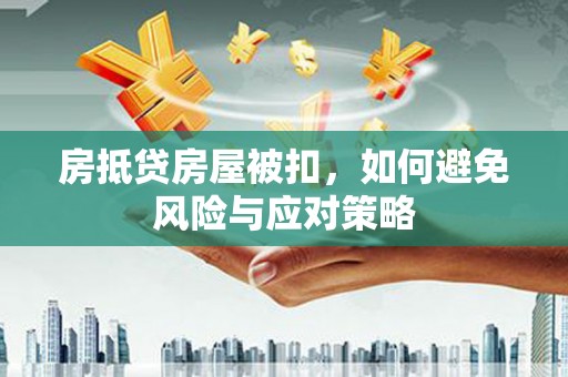 盂县房抵贷房屋被扣，如何避免风险与应对策略