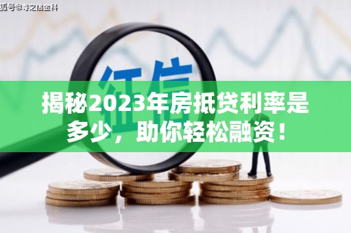 临湘揭秘2023年房抵贷利率是多少，助你轻松融资！
