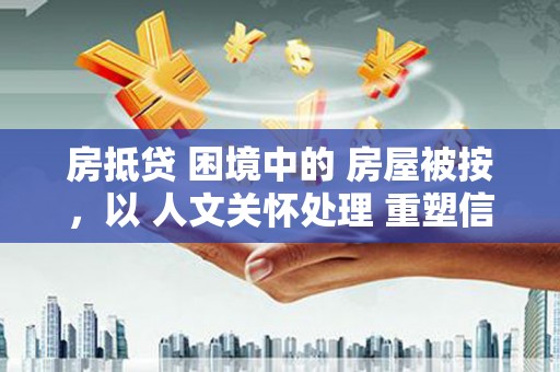 宁海房抵贷 困境中的 房屋被按，以 人文关怀处理 重塑信任