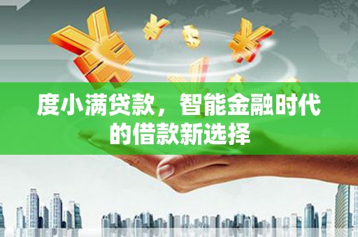 山南度小满贷款，智能金融时代的借款新选择