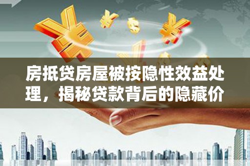 山南房抵贷房屋被按隐性效益处理，揭秘贷款背后的隐藏价值