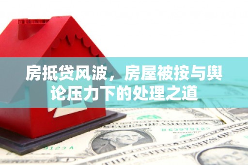 梁河房抵贷风波，房屋被按与舆论压力下的处理之道