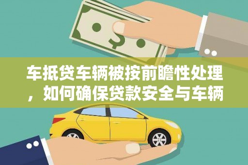 梁河车抵贷车辆被按前瞻性处理，如何确保贷款安全与车辆保值？