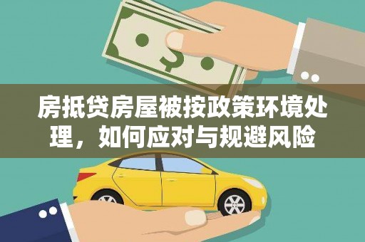 台江房抵贷房屋被按政策环境处理，如何应对与规避风险