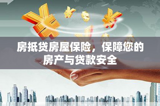 资阳房抵贷房屋保险，保障您的房产与贷款安全