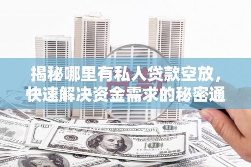 福建揭秘哪里有私人贷款空放，快速解决资金需求的秘密通道