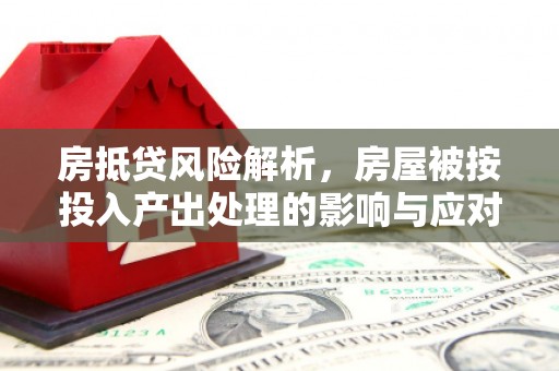 梧州房抵贷风险解析，房屋被按投入产出处理的影响与应对