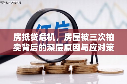 杞县房抵贷危机，房屋被三次拍卖背后的深层原因与应对策略