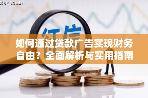 沣东如何通过贷款广告实现财务自由？全面解析与实用指南