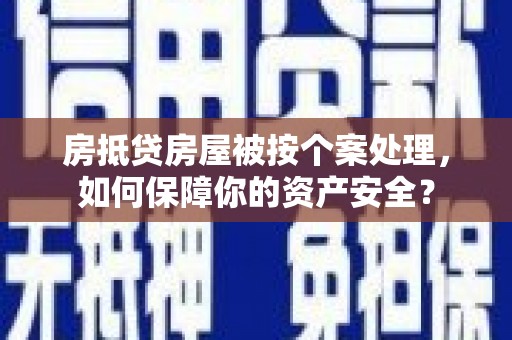 渝北房抵贷房屋被按个案处理，如何保障你的资产安全？