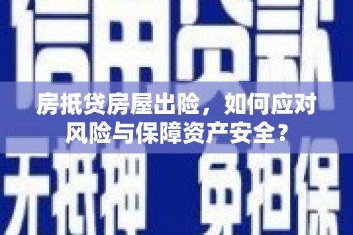 策勒房抵贷房屋出险，如何应对风险与保障资产安全？