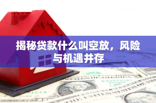 盱眙揭秘贷款什么叫空放，风险与机遇并存