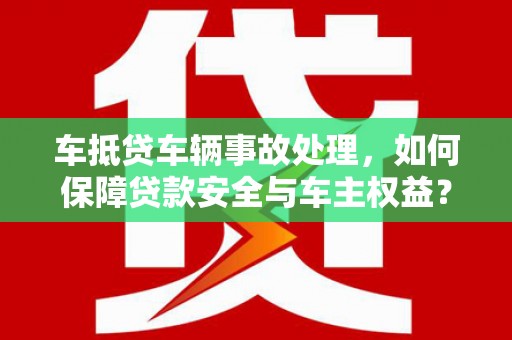 濮阳车抵贷车辆事故处理，如何保障贷款安全与车主权益？