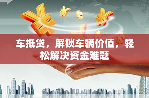 麻章车抵贷，解锁车辆价值，轻松解决资金难题