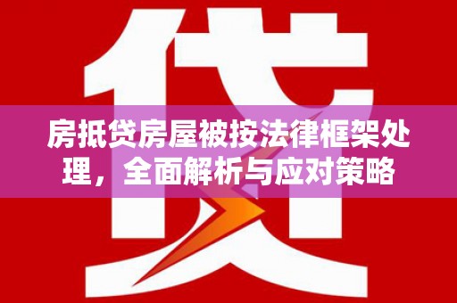 麻章房抵贷房屋被按法律框架处理，全面解析与应对策略