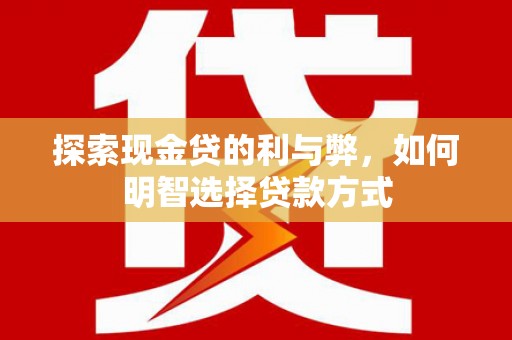 正定探索现金贷的利与弊，如何明智选择贷款方式