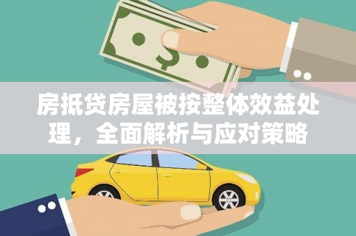 铜官山房抵贷房屋被按整体效益处理，全面解析与应对策略
