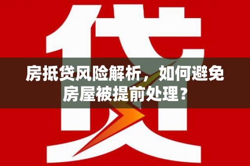 陆良房抵贷风险解析，如何避免房屋被提前处理？