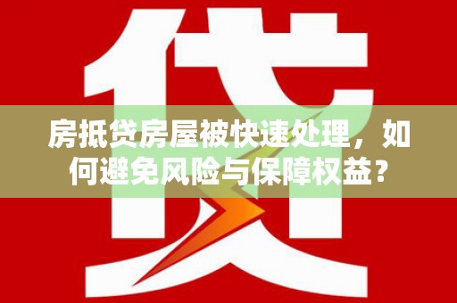 铜官山房抵贷房屋被快速处理，如何避免风险与保障权益？