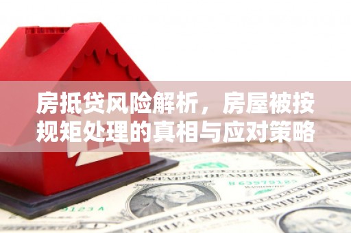 陆良房抵贷风险解析，房屋被按规矩处理的真相与应对策略
