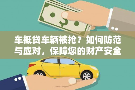 巴彦淖尔车抵贷车辆被抢？如何防范与应对，保障您的财产安全
