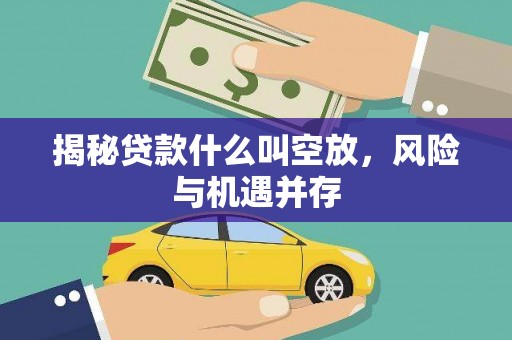 铜官山揭秘贷款什么叫空放，风险与机遇并存