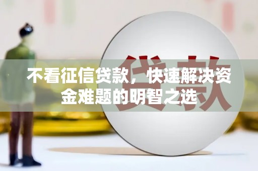 当阳不看征信贷款，快速解决资金难题的明智之选