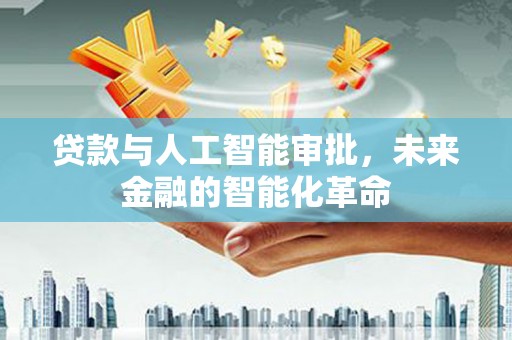金昌贷款与人工智能审批，未来金融的智能化革命