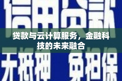 武义县贷款与云计算服务，金融科技的未来融合