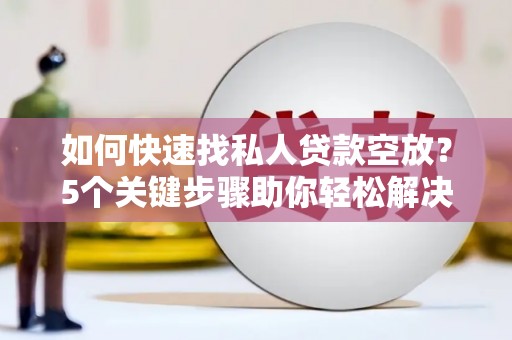 玉环如何快速找私人贷款空放？5个关键步骤助你轻松解决资金难题