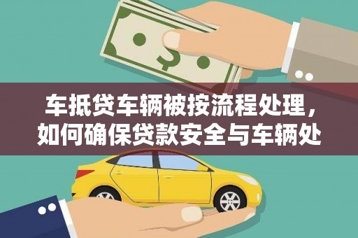 利津车抵贷车辆被按流程处理，如何确保贷款安全与车辆处置透明？