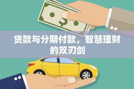 三义贷款与分期付款，智慧理财的双刃剑
